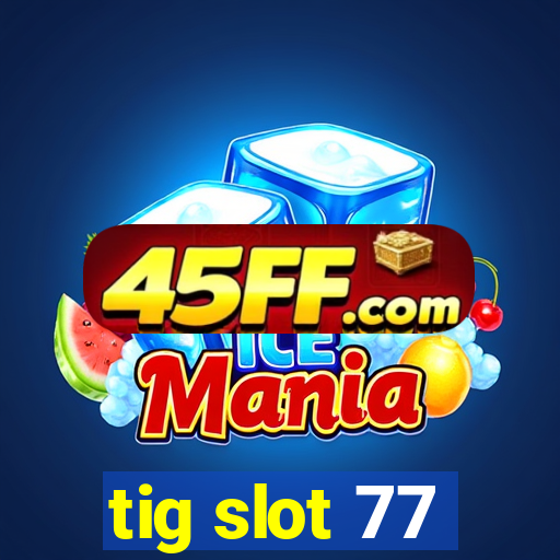 tig slot 77
